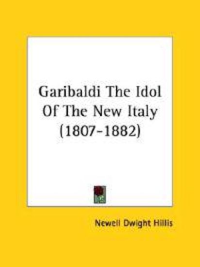 Garibaldi The Idol of the New Italy (1807-1882)