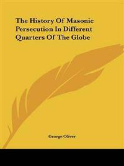 History Of Masonic Persecution In Different Quarters Of The Globe