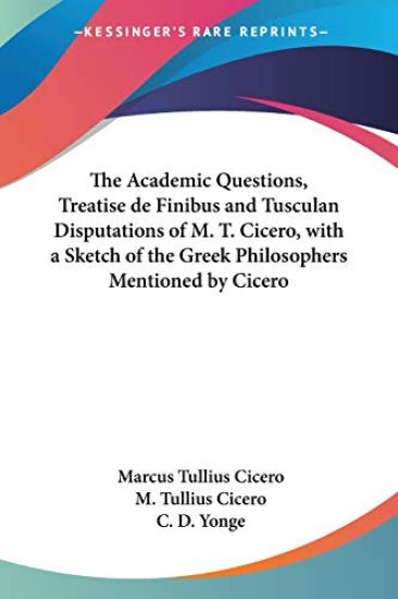 The Academic Questions, Treatise De Finibus and Tusculan Disputations of M. T. Cicero, With a Sketch of the Greek Philosophers Mentioned by Cicero