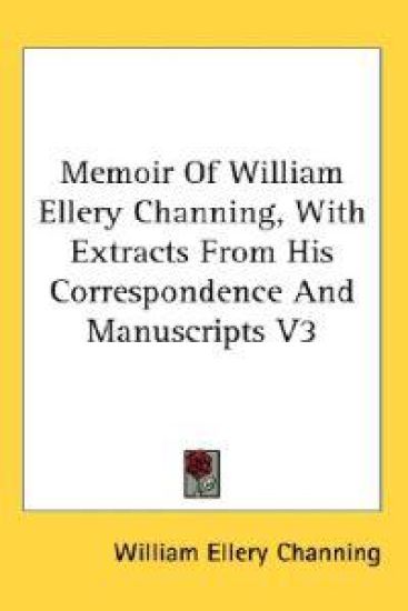 Memoir of William Ellery Channing, With Extracts from His Correspondence and Manuscripts