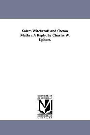 Salem Witchcraft and Cotton Mather. A Reply. by Charles W. Upham.