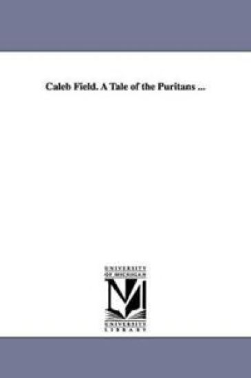 Caleb Field. a Tale of the Puritans ...