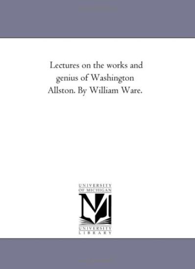 Lectures On the Works and Genius of Washington Allston. by William Ware.