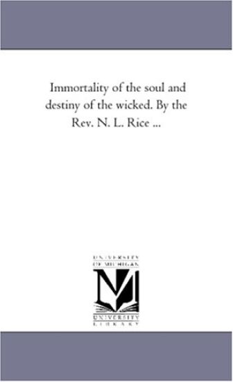 Immortality of the Soul and Destiny of the Wicked. by the REV. N. L. Rice ...