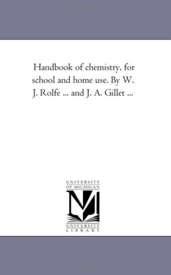 Handbook of Chemistry, for School and Home Use. by W. J. Rolfe ... and J. A. Gillet ...