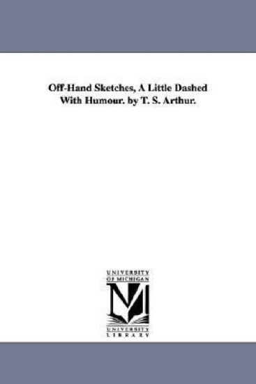 Off-Hand Sketches, A Little Dashed With Humour. by T. S. Arthur.