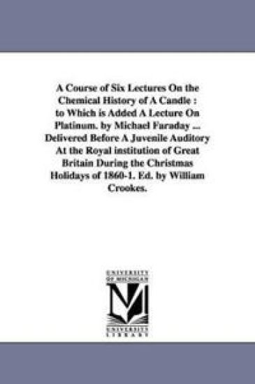 A Course of Six Lectures On the Chemical History of A Candle