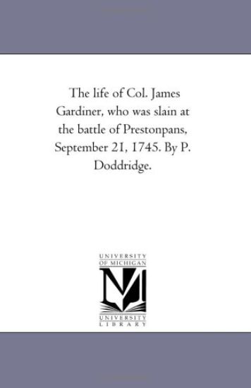 The Life of Col. James Gardiner, Who Was Slain At the Battle of Prestonpans, September 21, 1745. by P. Doddridge.