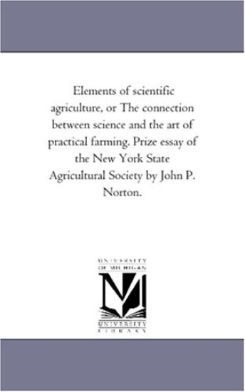 Elements of Scientific Agriculture, or the Connection Between Science and the Art of Practical Farming. Prize Essay of the New York State Agricultural Society by John P. Norton.