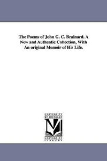 The Poems of John G. C. Brainard. A New and Authentic Collection, With An original Memoir of His Life.