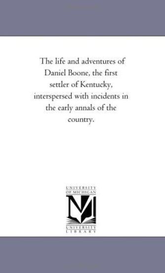 The Life and Adventures of Daniel Boone, the First Settler of Kentucky, interspersed With incidents in the Early Annals of the Country.