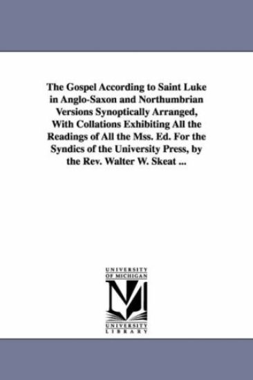 The Gospel According to Saint Luke in Anglo-Saxon and Northumbrian Versions Synoptically Arranged, With Collations Exhibiting All the Readings of All the Mss. Ed. For the Syndics of the University Press, by the Rev. Walter W. Skeat ... – Walter W Skeat, kirjan kansikuva