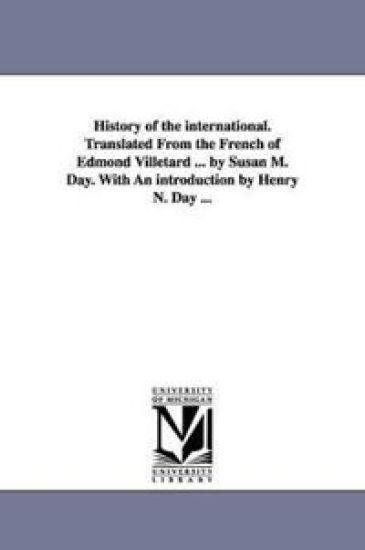 History of the international. Translated From the French of Edmond Villetard ... by Susan M. Day. With An introduction by Henry N. Day ...