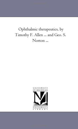 Ophthalmic therapeutics, by Timothy F. Allen ... and Geo. S. Norton ...
