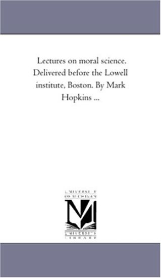 Lectures On Moral Science. Delivered Before the Lowell institute, Boston. by Mark Hopkins ...