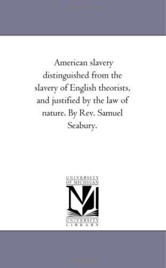 American Slavery Distinguished From the Slavery of English theorists, and Justified by the Law of Nature. by Rev. Samuel Seabury.