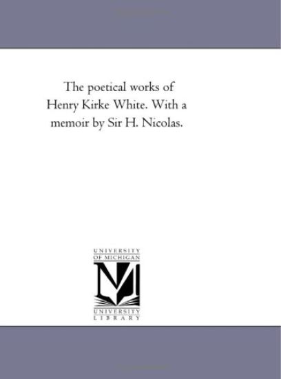 The Poetical Works of Henry Kirke White. With A Memoir by Sir H. Nicolas.