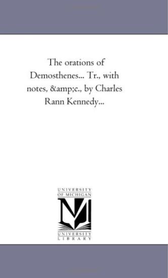 The orations of Demosthenes... Tr., With Notes, andc., by Charles Rann Kennedy...