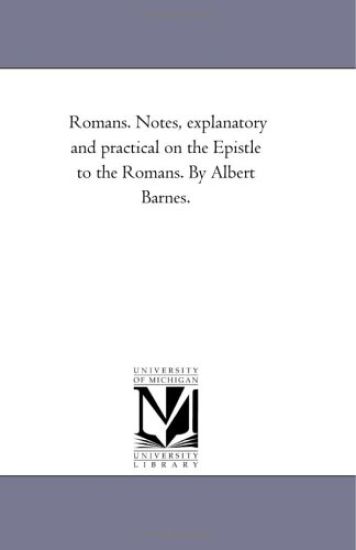 Romans. Notes, Explanatory and Practical On the Epistle to the Romans. by Albert Barnes.