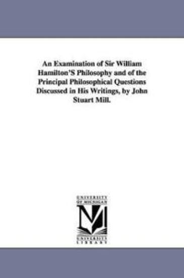Examination of Sir William Hamilton's Philosophy and of the Principal