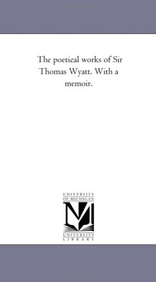 The Poetical Works of Sir Thomas Wyatt. With A Memoir.