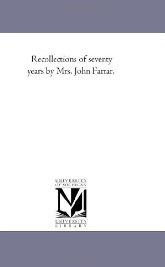 Recollections of Seventy Years by Mrs. John Farrar.