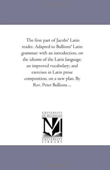 The First Part of Jacobs' Latin Reader. Adapted to Bullions' Latin Grammar