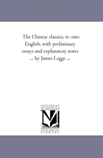 The Chinese Classics, Tr. into English, With Preliminary Essays and Explanatory Notes ... by James Legge ...