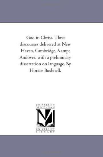 God in Christ. Three Discourses Delivered At New Haven, Cambridge, and andover, With A Preliminary Dissertation On Language. by Horace Bushnell.