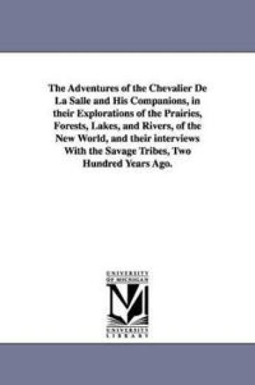 The Adventures of the Chevalier De La Salle and His Companions, in their Explorations of the Prairies, Forests, Lakes, and Rivers, of the New World, and their interviews With the Savage Tribes, Two Hundred Years Ago.