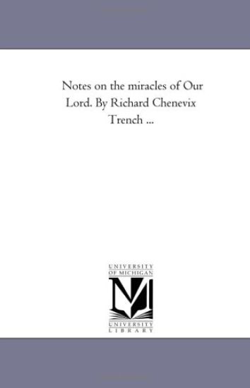 Notes On the Miracles of Our Lord. by Richard Chenevix Trench ...