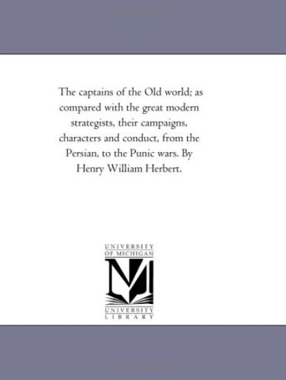 The Captains of the Old World; As Compared With the Great Modern Strategists, their Campaigns, Characters and Conduct, From the Persian, to the Punic Wars. by Henry William Herbert.