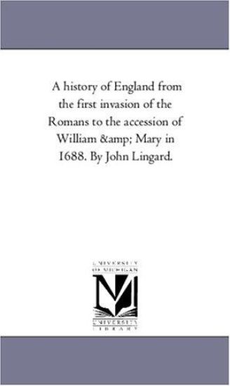 A History of England From the First invasion of the Romans to the Accession of William and Mary in 1688. by John Lingard. Vol. 6