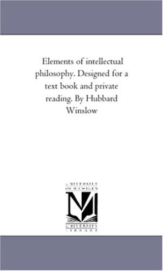 Elements of intellectual Philosophy. Designed For A Text Book and Private Reading. by Hubbard Winslow