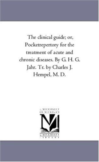 The Clinical Guide; Or, Pocket-Repertory for the Treatment of Acute and Chronic Diseases. by G. H. G. Jahr. Tr. by Charles J. Hempel, M. D.