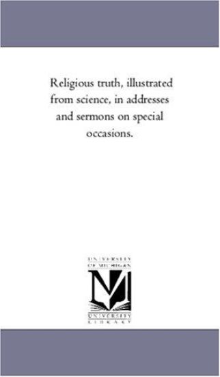 Religious Truth, Illustrated From Science, in Addresses and Sermons On Special Occasions.