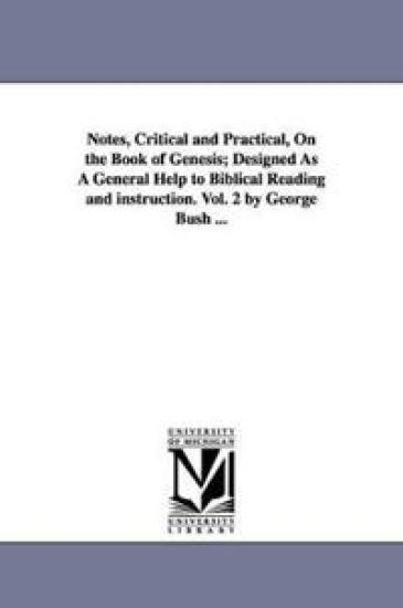 Notes, Critical and Practical, On the Book of Genesis; Designed As A General Help to Biblical Reading and instruction. Vol. 2 by George Bush ...