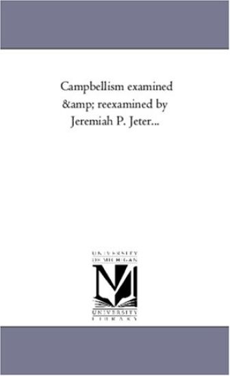 Campbellism Examined and Re-Examined by Jeremiah P. Jeter...