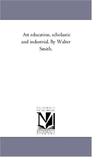 Art Education, Scholastic and industrial. by Walter Smith.