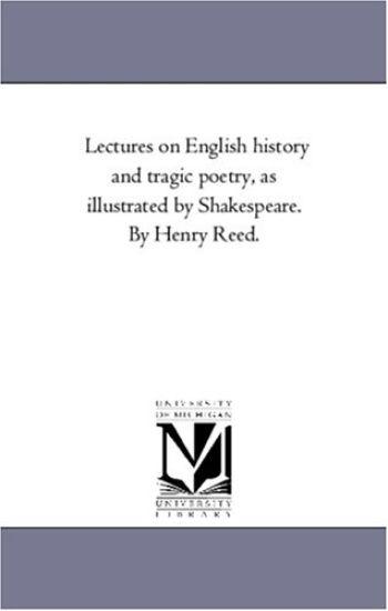 Lectures On English History and Tragic Poetry, As Illustrated by Shakespeare. by Henry Reed.