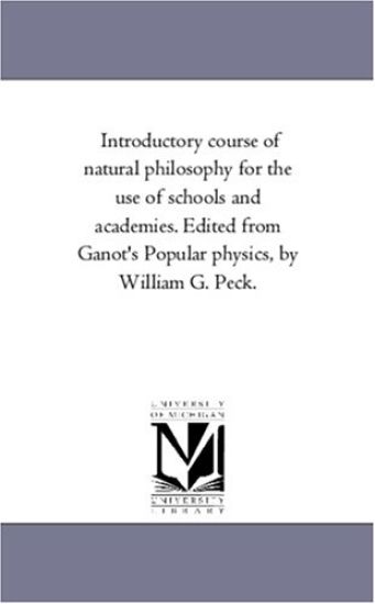 Introductory Course of Natural Philosophy For the Use of Schools and Academies. Edited From Ganot'S Popular Physics, by William G. Peck.