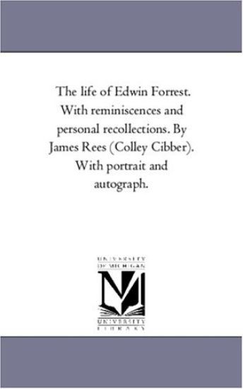 The Life of Edwin Forrest. With Reminiscences and Personal Recollections. by James Rees (Colley Cibber). With Portrait and Autograph.