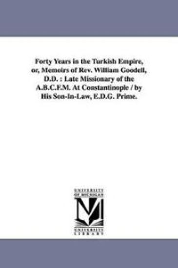 Forty Years in the Turkish Empire, or, Memoirs of Rev. William Goodell, D.D.