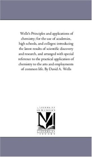 Wells'S Principles and Applications of Chemistry; For the Use of Academies, High Schools, and Colleges