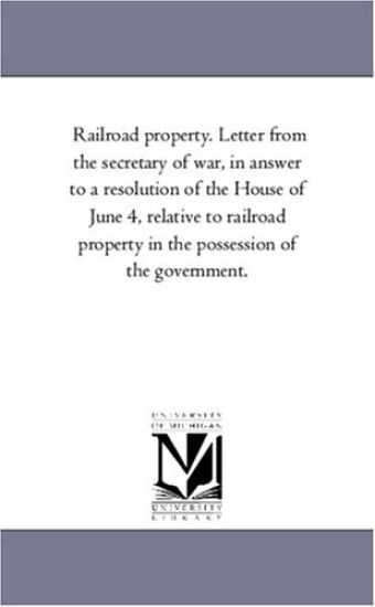 Railroad Property. Letter from the Secretary of War, in Answer to a Resolution of the House of June 4, Relative to Railroad Property in the Possession