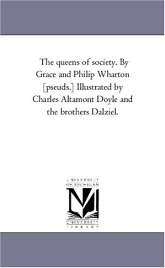 The Queens of Society. by Grace and Philip Wharton [Pseuds.] Illustrated by Charles Altamont Doyle and the Brothers Dalziel.