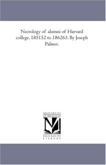 Necrology of Alumni of Harvard College, 1851-52 to 1862-63. by Joseph Palmer.