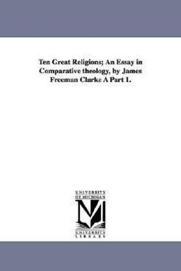 Ten Great Religions; An Essay in Comparative Theology, by James Freeman Clarke a Part 1.
