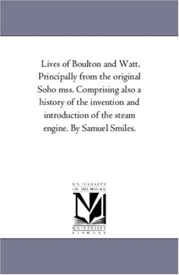 Lives of Boulton and Watt. Principally from the Original Soho Mss. Comprising Also a History of the Invention and Introduction of the Steam Engine. by