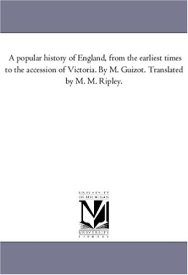 A Popular History of England, From the Earliest Times to the Accession of Victoria. by M. Guizot. Translated by M. M. Ripley. Vol. 4